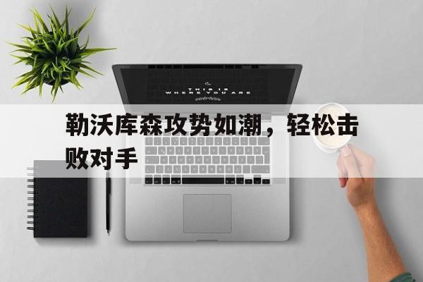 关于勒沃库森攻势如潮,轻松击败对手的信息