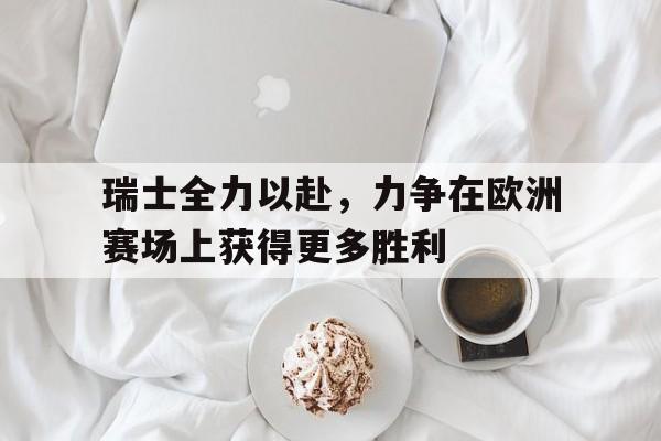 瑞士全力以赴,力争在欧洲赛场上获得更多胜利的简单介绍