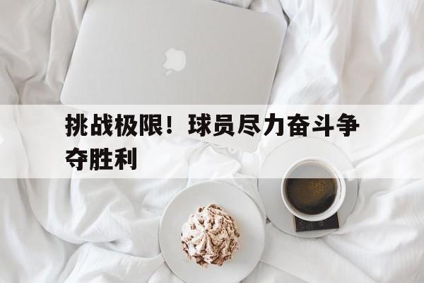 包含挑战极限!球员尽力奋斗争夺胜利的词条